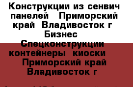 Конструкции из сенвич-панелей - Приморский край, Владивосток г. Бизнес » Спецконструкции, контейнеры, киоски   . Приморский край,Владивосток г.